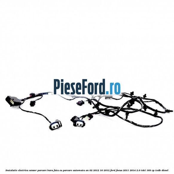 Instalatie electrica senzor parcare bara fata cu parcare automata an 02/2012-10/2012 Ford Focus 2011-2014 2.0 TDCi 163 cp Instalatie electrica senzor parcare bara fata cu parcare automata an 02/2012-10/2012 Ford Focus 2011-2014 2.0 TDCi 163 cp TXDB diesel