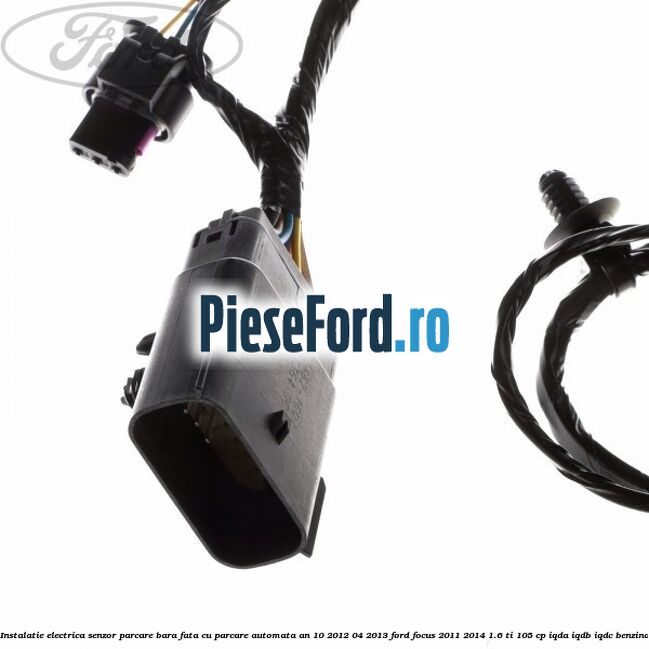 Instalatie electrica senzor parcare bara fata cu parcare automata an 10/2012-04/2013 Ford Focus 2011-2014 1.6 Ti 105 cp IQDA, IQDB, IQDC benzina