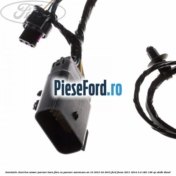 Instalatie electrica senzor parcare bara fata cu parcare automata an 10/2012-04/2013 Ford Focus 2011-2014 2.0 TDCi 136 cp UKDB diesel
