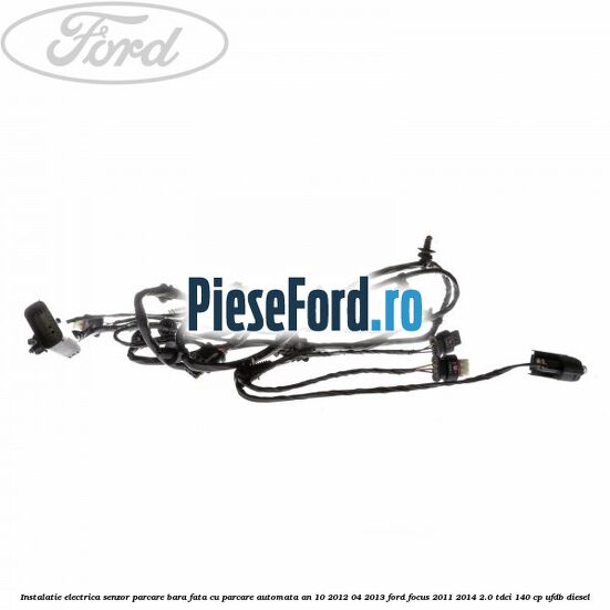 Instalatie electrica senzor parcare bara fata cu parcare automata an 10/2012-04/2013 Ford Focus 2011-2014 2.0 TDCi 140 cp Instalatie electrica senzor parcare bara fata cu parcare automata an 10/2012-04/2013 Ford Focus 2011-2014 2.0 TDCi 140 cp UFDB diesel