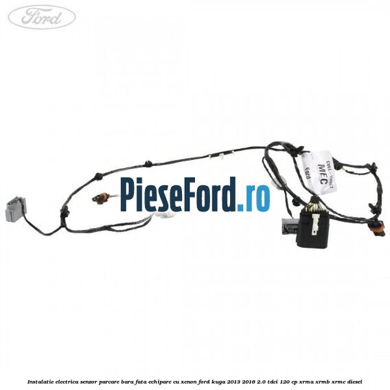 Instalatie electrica senzor parcare bara fata echipare cu xenon Ford Kuga 2013-2016 2.0 TDCi 120 cp XRMA, XRMB, XRMC diesel