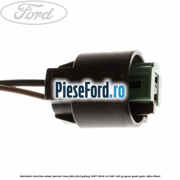Instalatie electrica senzor parcare bara fata Ford Galaxy 2007-2014 2.0 TDCi 140 cp QXWA, QXWB, QXWC, UFWA diesel