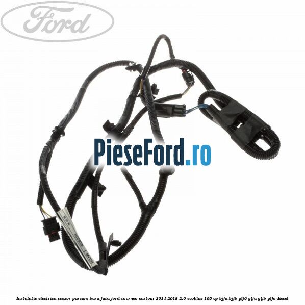 Instalatie electrica senzor parcare bara fata Ford Tourneo Custom 2014-2018 2.0 EcoBlue 105 cp BJFA, BJFB, YLF6, YLFA, YLFB, YLFS diesel