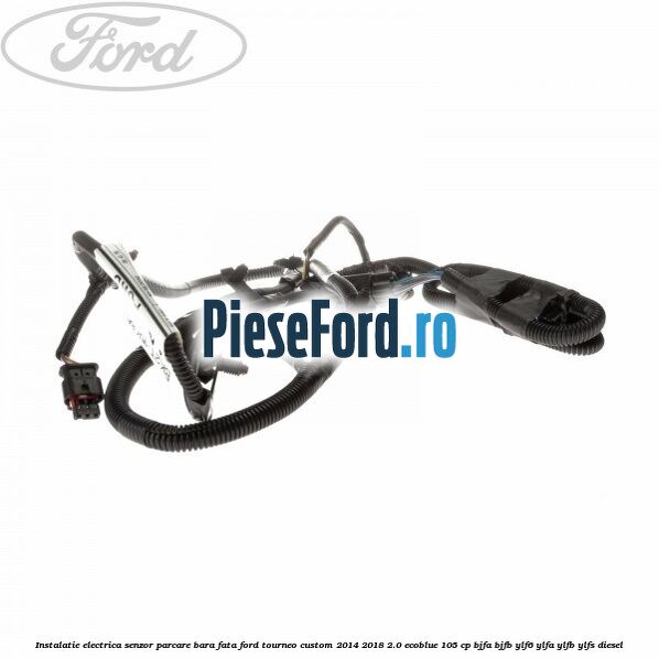 Instalatie electrica senzor parcare bara fata Ford Tourneo Custom 2014-2018 2.0 EcoBlue 105 cp Instalatie electrica senzor parcare bara fata Ford Tourneo Custom 2014-2018 2.0 EcoBlue 105 cp BJFA, BJFB, YLF6, YLFA, YLFB, YLFS diesel