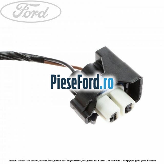 Instalatie electrica senzor parcare bara fata model cu proiector Ford Focus 2011-2014 1.6 EcoBoost 150 cp Instalatie electrica senzor parcare bara fata model cu proiector Ford Focus 2011-2014 1.6 EcoBoost 150 cp JQDA, JQDB, YUDA benzina