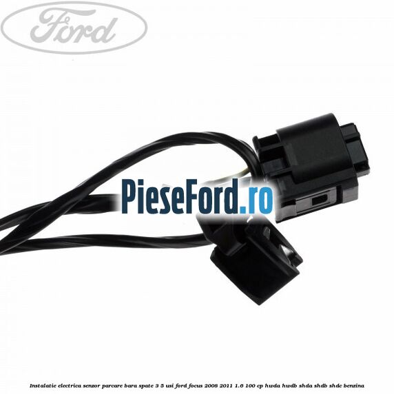 Instalatie electrica senzor parcare bara spate 3/5 usi Ford Focus 2008-2011 1.6 100 cp HWDA, HWDB, SHDA, SHDB, SHDC benzina