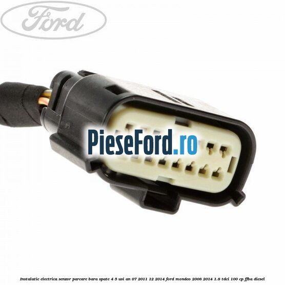 Instalatie electrica senzor parcare bara spate 4/5 usi an 07/2011-12/2014 Ford Mondeo 2008-2014 1.8 TDCi 100 cp FFBA diesel