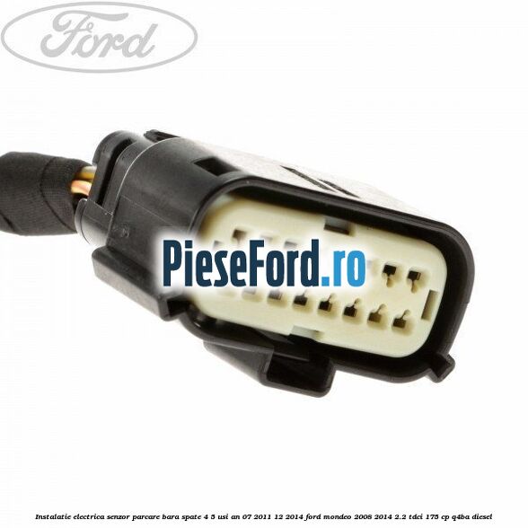 Instalatie electrica senzor parcare bara spate 4/5 usi an 07/2011-12/2014 Ford Mondeo 2008-2014 2.2 TDCi 175 cp Q4BA diesel