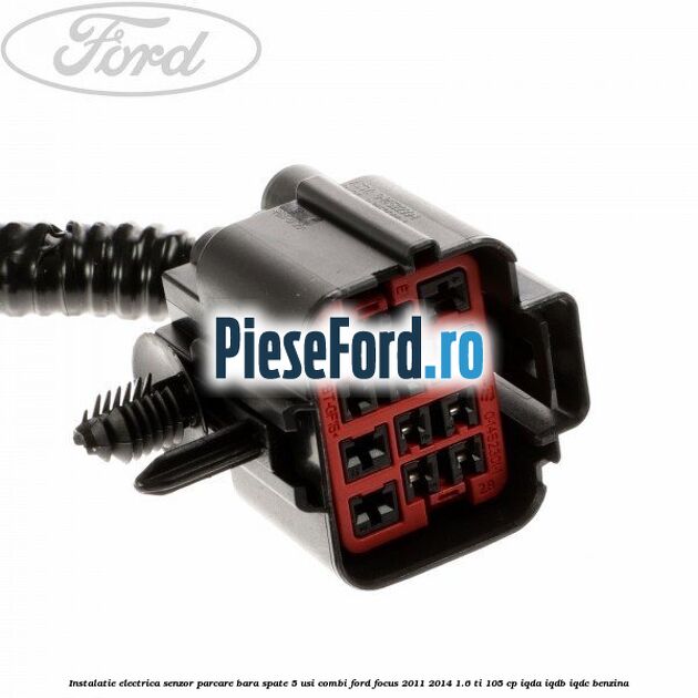 Instalatie electrica senzor parcare bara spate 5 usi combi Ford Focus 2011-2014 1.6 Ti 105 cp IQDA, IQDB, IQDC benzina
