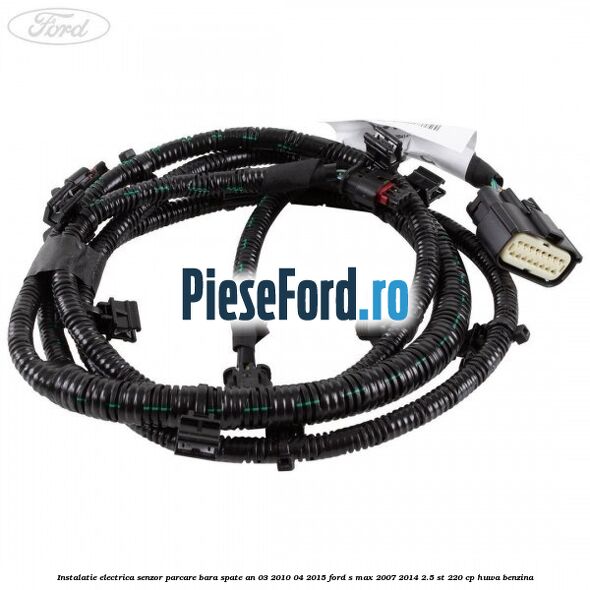 Instalatie electrica senzor parcare bara spate an 03/2010-04/2015 Ford S-Max 2007-2014 2.5 ST 220 cp HUWA benzina