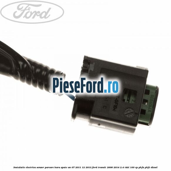 Instalatie electrica senzor parcare bara spate an 07/2011-12/2013 Ford Transit 2006-2014 2.4 TDCi 100 cp Instalatie electrica senzor parcare bara spate an 07/2011-12/2013 Ford Transit 2006-2014 2.4 TDCi 100 cp PHFA, PHFC diesel