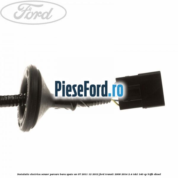 Instalatie electrica senzor parcare bara spate an 07/2011-12/2013 Ford Transit 2006-2014 2.4 TDCi 140 cp H9FB diesel