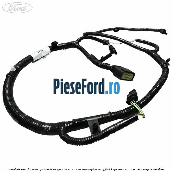 Instalatie electrica senzor parcare bara spate an 11/2012-04/2014 keyless entry Ford Kuga 2013-2016 2.0 TDCi 136 cp UKMA diesel