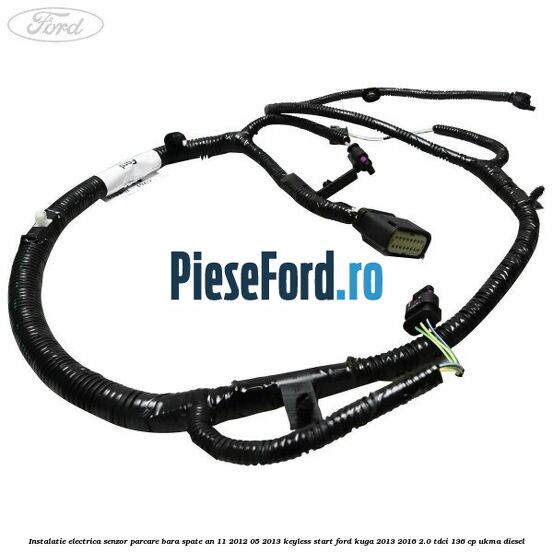 Instalatie electrica senzor parcare bara spate an 11/2012-05/2013 keyless start Ford Kuga 2013-2016 2.0 TDCi 136 cp Instalatie electrica senzor parcare bara spate an 11/2012-05/2013 keyless start Ford Kuga 2013-2016 2.0 TDCi 136 cp UKMA diesel