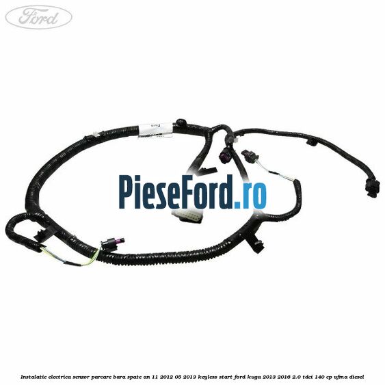 Instalatie electrica senzor parcare bara spate an 11/2012-05/2013 keyless start Ford Kuga 2013-2016 2.0 TDCi 140 cp UFMA diesel