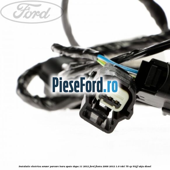 Instalatie electrica senzor parcare bara spate dupa 11/2012 Ford Fiesta 2008-2012 1.6 TDCi 75 cp HHJF, UBJA diesel