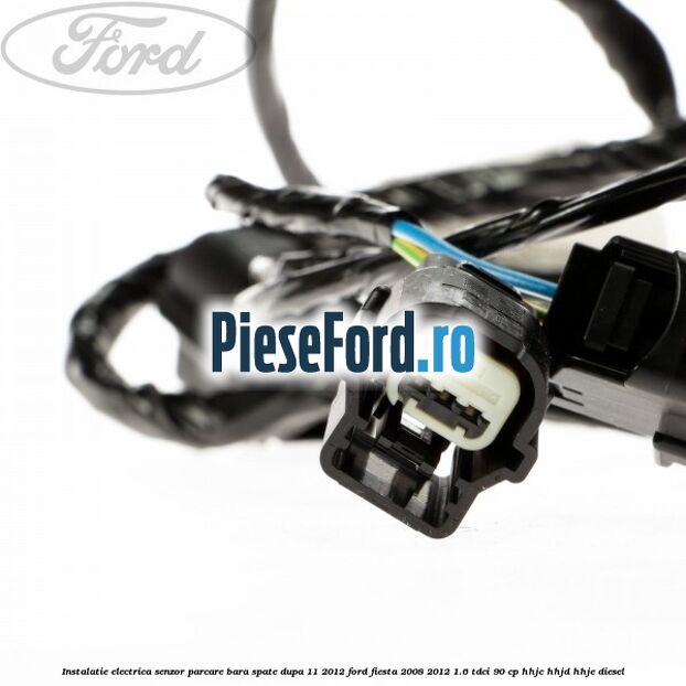 Instalatie electrica senzor parcare bara spate dupa 11/2012 Ford Fiesta 2008-2012 1.6 TDCi 90 cp HHJC, HHJD, HHJE diesel