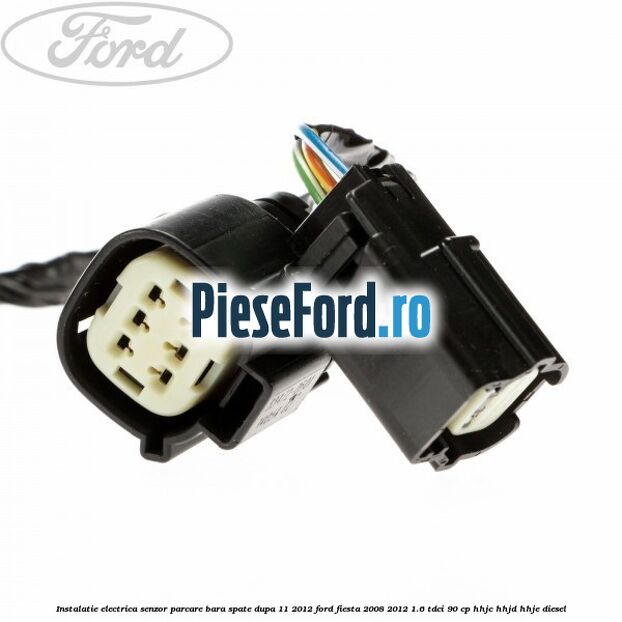 Instalatie electrica senzor parcare bara spate dupa 11/2012 Ford Fiesta 2008-2012 1.6 TDCi 90 cp HHJC, HHJD, HHJE diesel