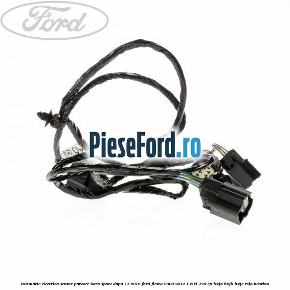 Instalatie electrica senzor parcare bara spate dupa 11/2012 Ford Fiesta 2008-2012 1.6 Ti 120 cp HXJA, HXJB, HXJE, RVJA benzina