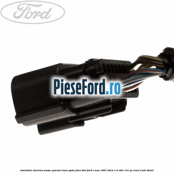 Instalatie electrica senzor parcare bara spate fara BLIS Ford S-Max 2007-2014 1.6 TDCi 115 cp T1WA, T1WB diesel