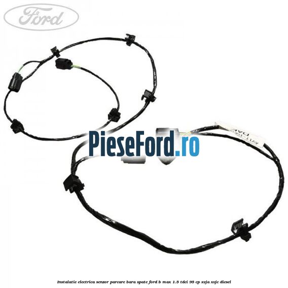 Instalatie electrica senzor parcare bara spate Ford B-Max 1.5 TDCi 95 cp XVJA, XVJC diesel
