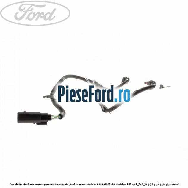 Instalatie electrica senzor parcare bara spate Ford Tourneo Custom 2014-2018 2.0 EcoBlue 105 cp BJFA, BJFB, YLF6, YLFA, YLFB, YLFS diesel
