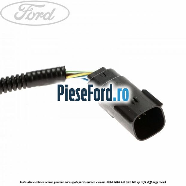 Instalatie electrica senzor parcare bara spate Ford Tourneo Custom 2014-2018 2.2 TDCi 100 cp DRF4, DRFF, DRFG diesel