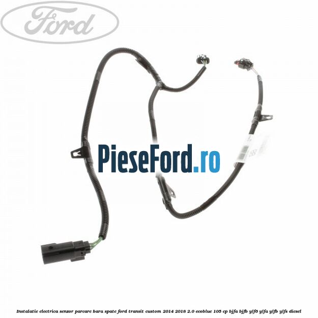 Instalatie electrica senzor parcare bara spate Ford Transit Custom 2014-2018 2.0 EcoBlue 105 cp BJFA, BJFB, YLF6, YLFA, YLFB, YLFS diesel