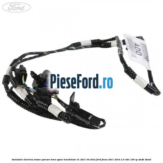 Instalatie electrica senzor parcare bara spate hatchback 01/2011-04/2012 Ford Focus 2011-2014 2.0 TDCi 136 cp UKDB diesel