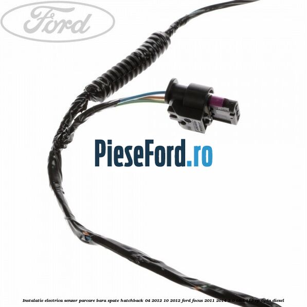 Instalatie electrica senzor parcare bara spate hatchback 04/2012-10/2012 Ford Focus 2011-2014 2.0 TDCi 115 cp Instalatie electrica senzor parcare bara spate hatchback 04/2012-10/2012 Ford Focus 2011-2014 2.0 TDCi 115 cp TYDA diesel