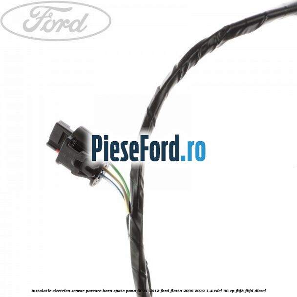 Instalatie electrica senzor parcare bara spate pana in 11/2012 Ford Fiesta 2008-2012 1.4 TDCi 68 cp Instalatie electrica senzor parcare bara spate pana in 11/2012 Ford Fiesta 2008-2012 1.4 TDCi 68 cp F6JB, F6JD diesel
