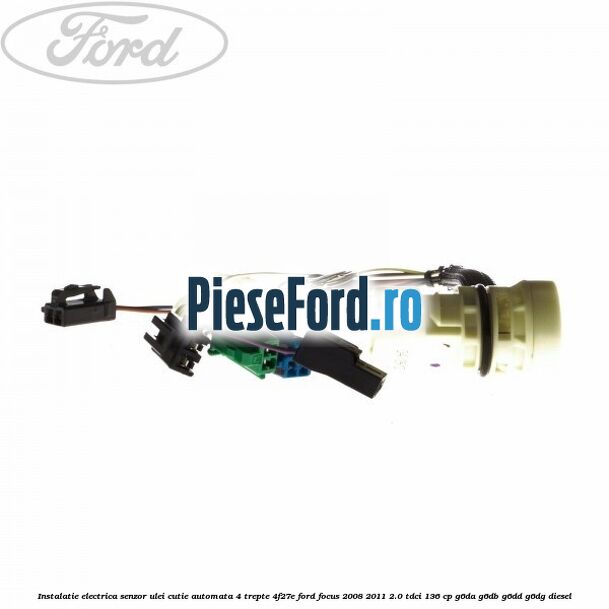 Instalatie electrica senzor ulei cutie automata 4 trepte 4F27E Ford Focus 2008-2011 2.0 TDCi 136 cp Instalatie electrica senzor ulei cutie automata 4 trepte 4F27E Ford Focus 2008-2011 2.0 TDCi 136 cp G6DA, G6DB, G6DD, G6DG diesel