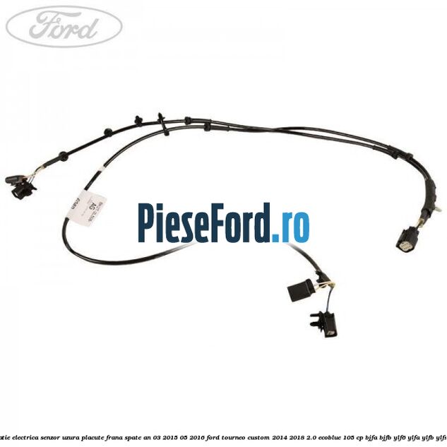 Instalatie electrica senzor uzura placute frana spate an 03/2015-05/2016 Ford Tourneo Custom 2014-2018 2.0 EcoBlue 105 cp BJFA, BJFB, YLF6, YLFA, YLFB, YLFS diesel