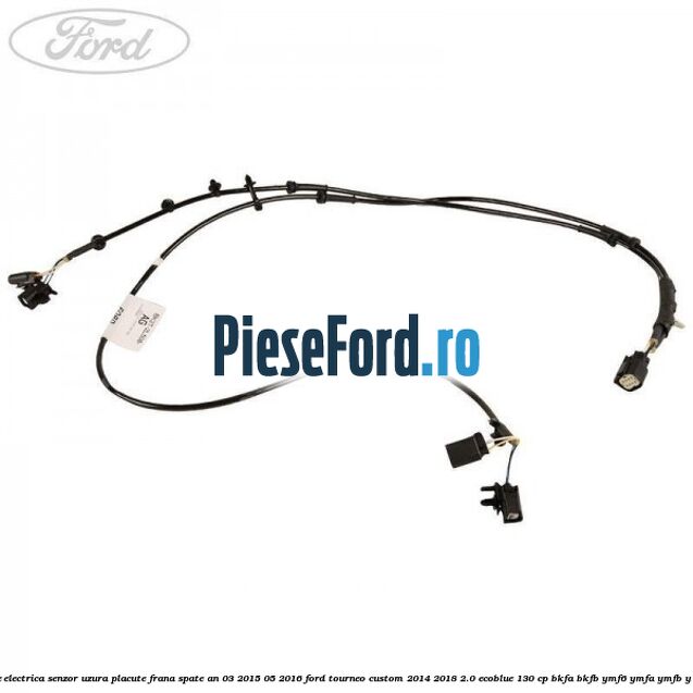 Instalatie electrica senzor uzura placute frana spate an 03/2015-05/2016 Ford Tourneo Custom 2014-2018 2.0 EcoBlue 130 cp BKFA, BKFB, YMF6, YMFA, YMFB, YMFS diesel