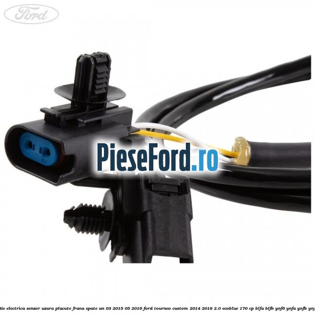 Instalatie electrica senzor uzura placute frana spate an 03/2015-05/2016 Ford Tourneo Custom 2014-2018 2.0 EcoBlue 170 cp BLFA, BLFB, YNF6, YNFA, YNFB, YNFS diesel