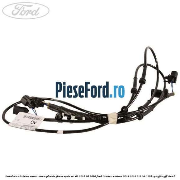 Instalatie electrica senzor uzura placute frana spate an 03/2015-05/2016 Ford Tourneo Custom 2014-2018 2.2 TDCi 125 cp CYF4, CYFF diesel