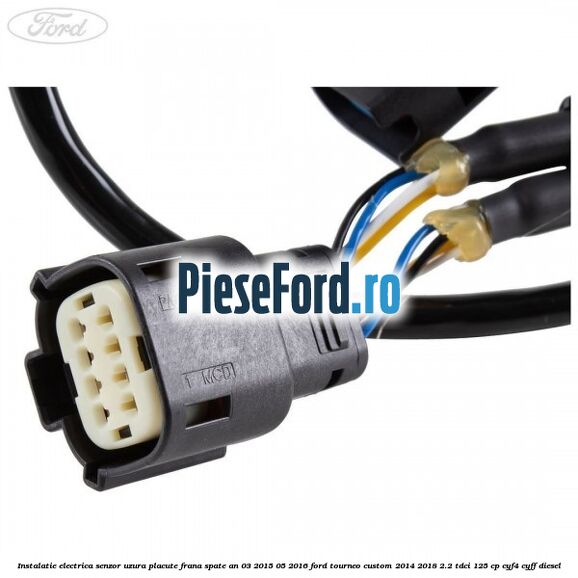 Instalatie electrica senzor uzura placute frana spate an 03/2015-05/2016 Ford Tourneo Custom 2014-2018 2.2 TDCi 125 cp CYF4, CYFF diesel