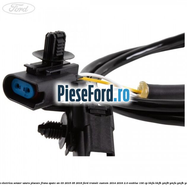 Instalatie electrica senzor uzura placute frana spate an 03/2015-05/2016 Ford Transit Custom 2014-2018 2.0 EcoBlue 130 cp BKFA, BKFB, YMF6, YMFA, YMFB, YMFS diesel