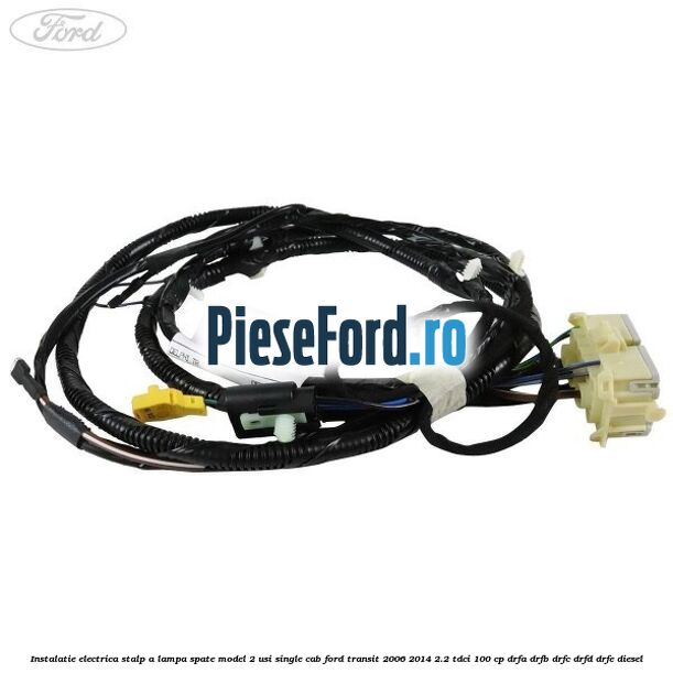Instalatie electrica stalp A lampa spate model 2 usi single cab Ford Transit 2006-2014 2.2 TDCi 100 cp Instalatie electrica stalp A lampa spate model 2 usi single cab Ford Transit 2006-2014 2.2 TDCi 100 cp DRFA, DRFB, DRFC, DRFD, DRFE diesel