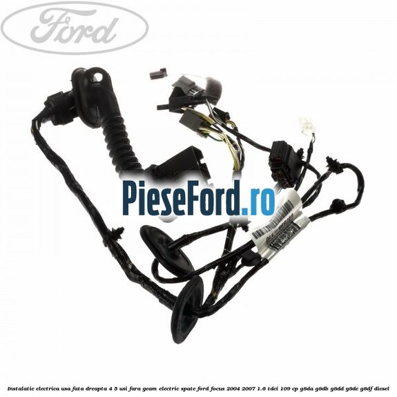 Instalatie electrica usa fata dreapta 4/5 usi fara geam electric spate Ford Focus 2004-2007 1.6 TDCi 109 cp G8DA, G8DB, G8DD, G8DE, G8DF diesel