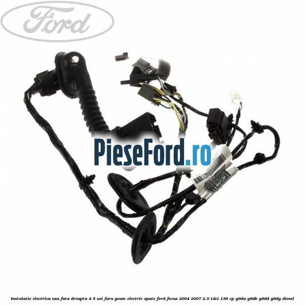 Instalatie electrica usa fata dreapta 4/5 usi fara geam electric spate Ford Focus 2004-2007 2.0 TDCi 136 cp G6DA, G6DB, G6DD, G6DG diesel