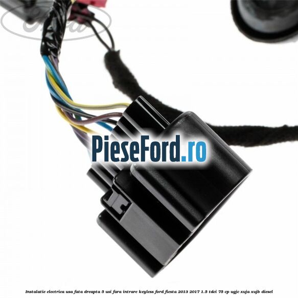 Instalatie electrica usa fata dreapta 5 usi fara intrare KEYLESS Ford Fiesta 2013-2017 1.5 TDCi 75 cp UGJC, XUJA, XUJB diesel