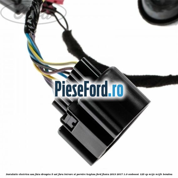 Instalatie electrica usa fata dreapta 5 usi fara intrare si pornire KEYLESS Ford Fiesta 2013-2017 1.0 EcoBoost 125 cp M1JE, M1JH benzina