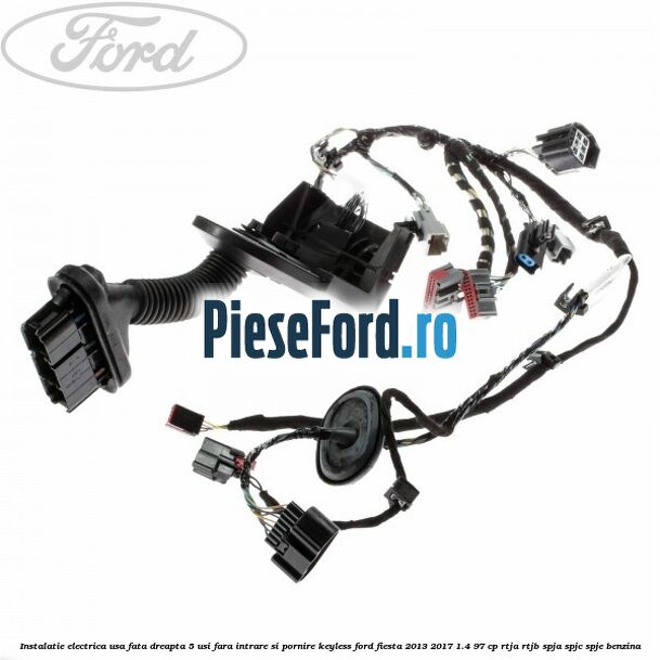 Instalatie electrica usa fata dreapta 5 usi fara intrare si pornire KEYLESS Ford Fiesta 2013-2017 1.4 97 cp RTJA, RTJB, SPJA, SPJC, SPJE benzina