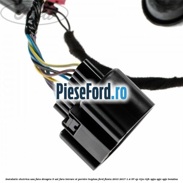 Instalatie electrica usa fata dreapta 5 usi fara intrare si pornire KEYLESS Ford Fiesta 2013-2017 1.4 97 cp RTJA, RTJB, SPJA, SPJC, SPJE benzina
