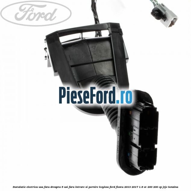 Instalatie electrica usa fata dreapta 5 usi fara intrare si pornire KEYLESS Ford Fiesta 2013-2017 1.6 ST 200 200 cp JTJC benzina