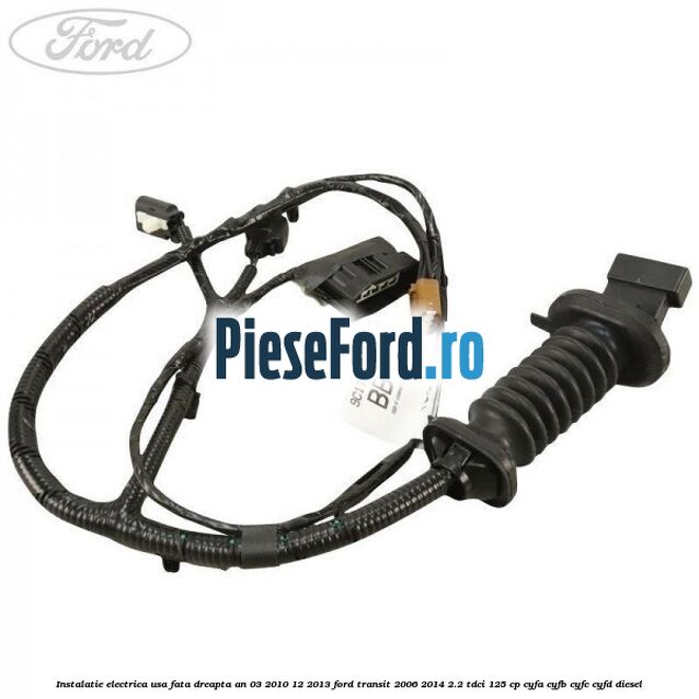 Instalatie electrica usa fata dreapta an 03/2010-12/2013 Ford Transit 2006-2014 2.2 TDCi 125 cp Instalatie electrica usa fata dreapta an 03/2010-12/2013 Ford Transit 2006-2014 2.2 TDCi 125 cp CYFA, CYFB, CYFC, CYFD diesel
