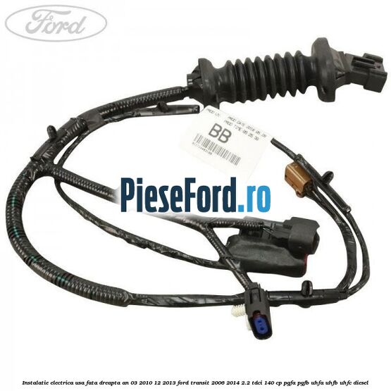 Instalatie electrica usa fata dreapta an 03/2010-12/2013 Ford Transit 2006-2014 2.2 TDCi 140 cp PGFA, PGFB, UHFA, UHFB, UHFC diesel