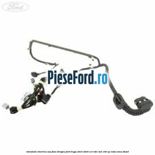 Instalatie electrica usa fata dreapta Ford Kuga 2013-2016 2.0 TDCi 4x4 163 cp TXDA, TXMA diesel