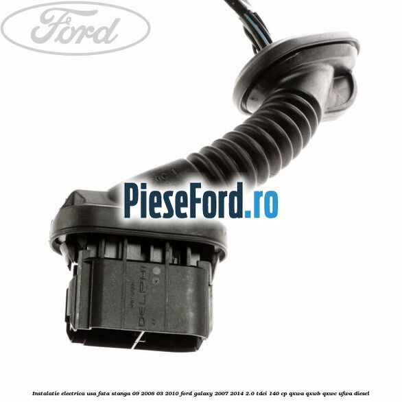 Instalatie electrica usa fata stanga 09/2008-03/2010 Ford Galaxy 2007-2014 2.0 TDCi 140 cp Instalatie electrica usa fata stanga 09/2008-03/2010 Ford Galaxy 2007-2014 2.0 TDCi 140 cp QXWA, QXWB, QXWC, UFWA diesel